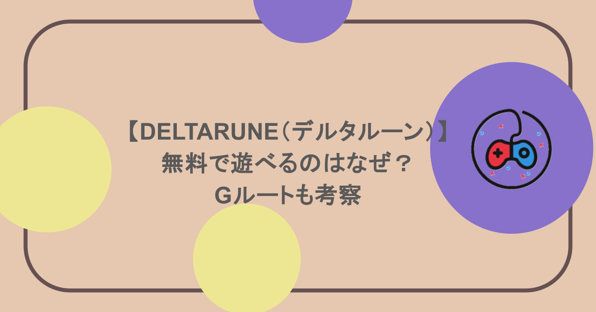 【DELTARUNE（デルタルーン）】無料で遊べるのはなぜ？Gルートも考察
