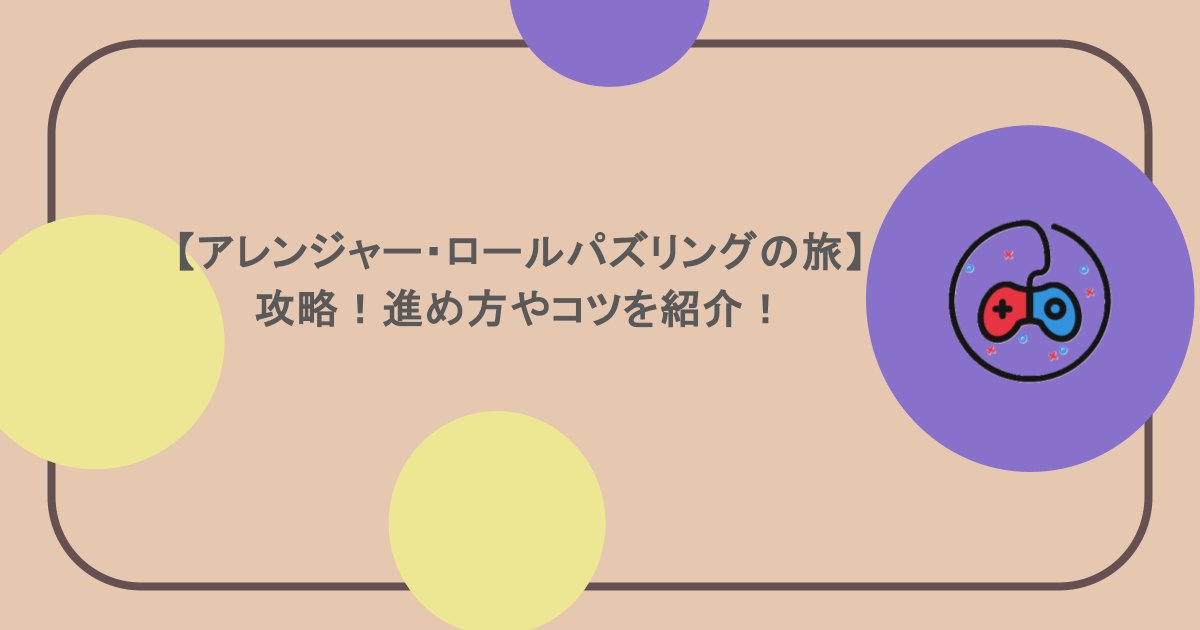 【アレンジャー・ロールパズリングの旅】攻略！進め方やコツを紹介！