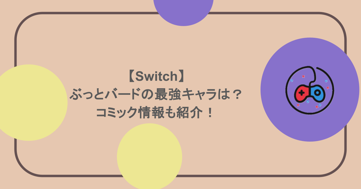 【Switch】ぶっとバードの最強キャラは？コミック情報も紹介！