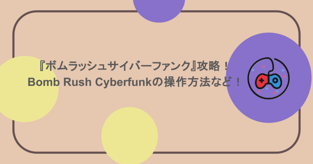 『ボムラッシュサイバーファンク』攻略！Bomb Rush Cyberfunkの操作方法など！