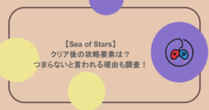 【Sea of Stars】クリア後の攻略要素は？つまらないと言われる理由も調査！