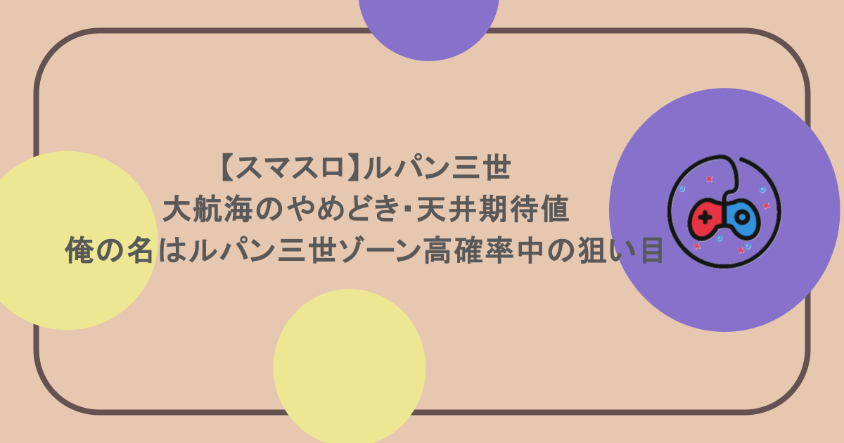 【スマスロ】ルパン三世 大航海のやめどき・天井期待値・俺の名はルパン三世ゾーン高確率中の狙い目
