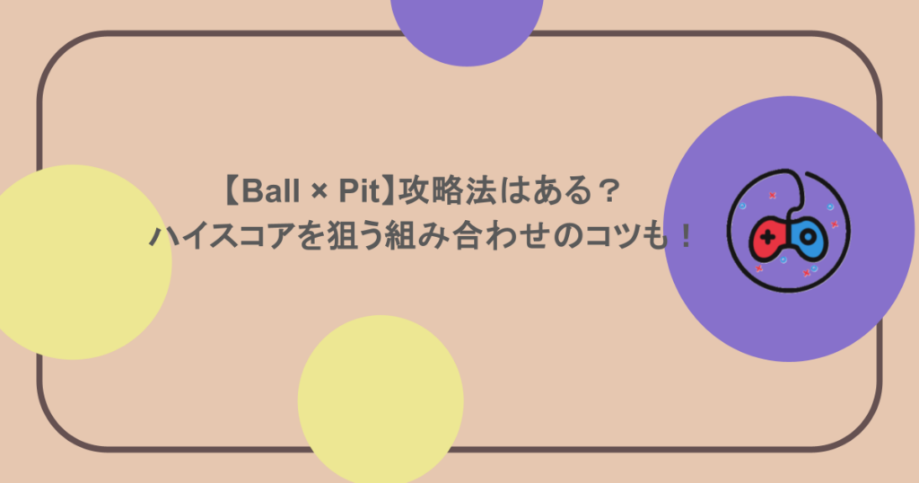 【Ball × Pit】攻略法はある？ハイスコアを狙う組み合わせのコツも！