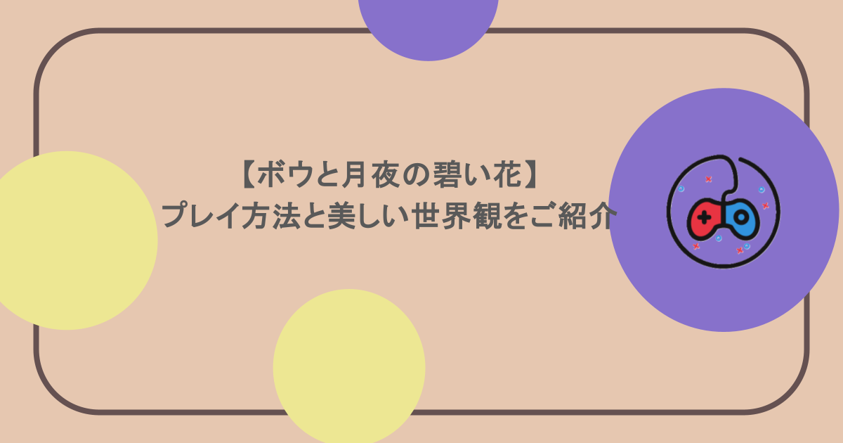 【ボウと月夜の碧い花】プレイ方法と美しい世界観をご紹介
