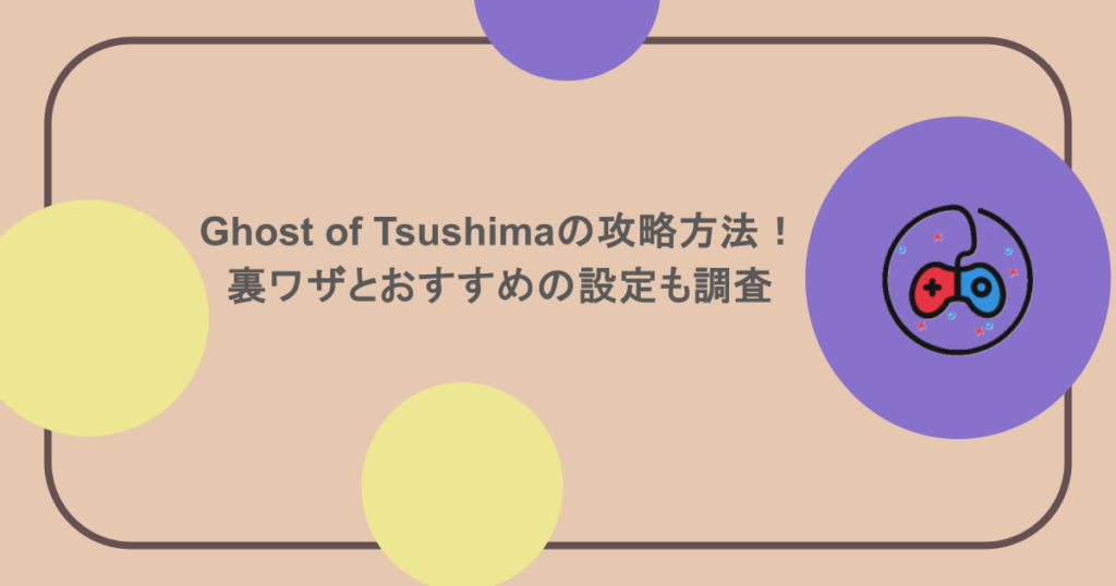 Ghost of Tsushimaの攻略方法！裏ワザとおすすめの設定も調査